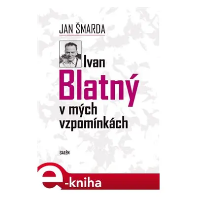 Ivan Blatný v mých vzpomínkách - Jan Šmarda