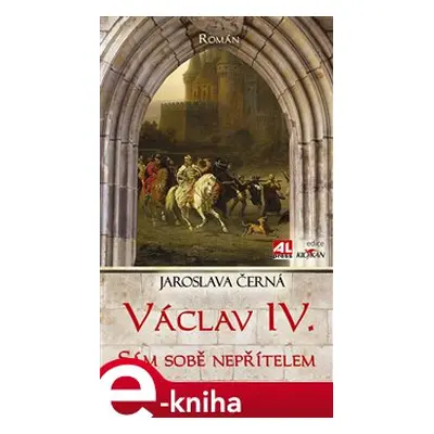 Václav IV. - sám sobě nepřítelem - Jaroslava Černá