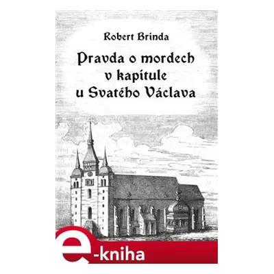 Pravda o mordech v kapitule u Svatého Václava - Robert Brinda