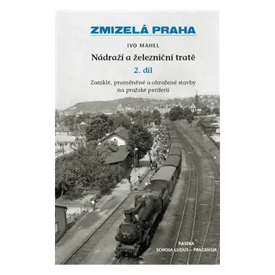 Zmizelá Praha-Nádraží a železniční tratě 2.díl - Ivo Mahel