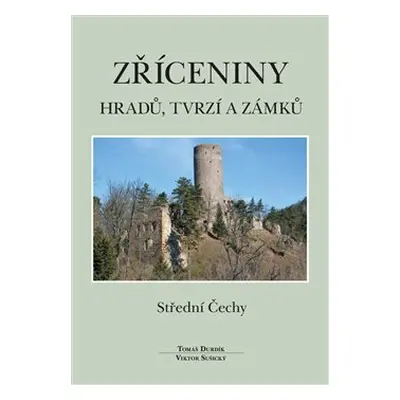 Zříceniny hradů, tvrzí a zámků - Střední Čechy - Tomáš Durdík, Viktor Sušický