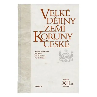 Velké dějiny zemí Koruny české XII.a - Jan P. Kučera, Jiří Kaše, Pavel Bělina, Michael Borovička