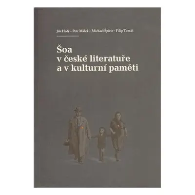 Šoa v české literatuře a v kulturní paměti - Michael Špirit, Jiří Holý, Petr Málek, Filip Tomáš