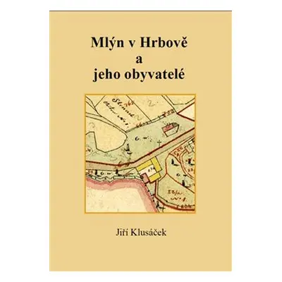 Mlýn v Hrbově a jeho obyvatelé - Jiří Klusáček