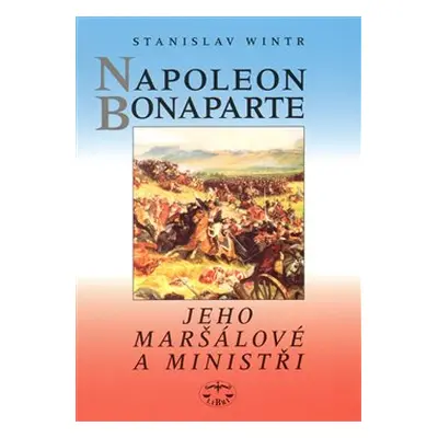 Napoleon Bonaparte, jeho maršálové a ministři - Stanislav Wintr