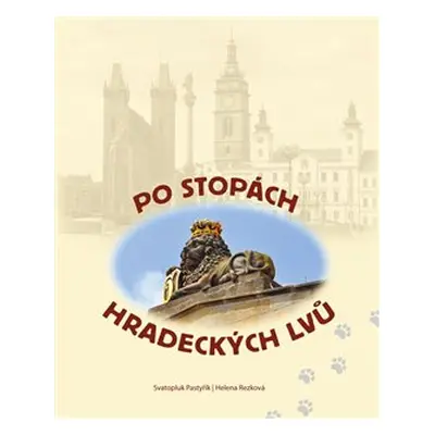 Po stopách hradeckých lvů - Helena Rezková, Svatopluk Pastyřík