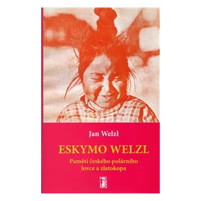 Eskymo Welzl. Paměti českého polárníka a zlatokopa - Jan Welzl