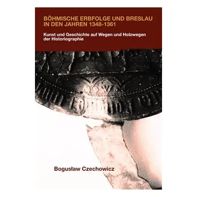 Böhmische Erbfolge und Breslau in den Jahren 1348-1361 - Boguslaw Czechowicz