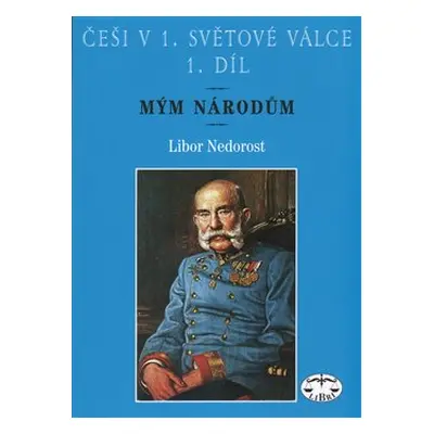 Češi v 1. světové válce, 1. díl - Libor Nedorost