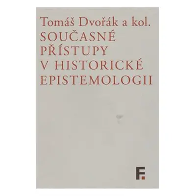 Současné přístupy v historické epistemologii - Tomáš Dvořák, kol.