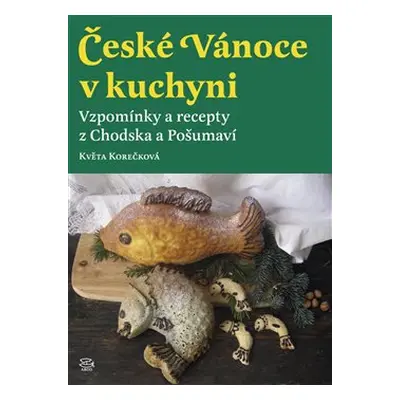 České Vánoce v kuchyni. Vzpomínky a recepty z Chodska a Pošumaví - Květa Korečková