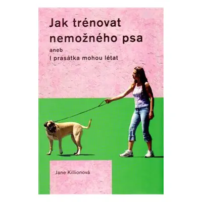 Jak trénovat nemožného psa - Jane Killionová