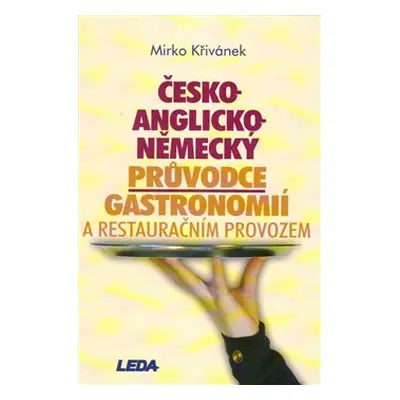 Česko-anglicko-německý průvodce gastronomií a restauračním provozem - Mirko Křivánek