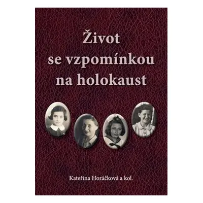 Život se vzpomínkou na holokaust - Kateřina Horáčková, kol.