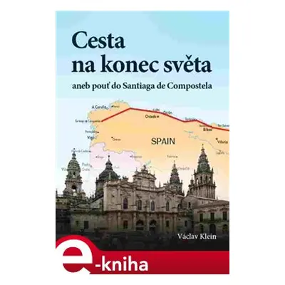 Cesta na konec světa aneb pouť do Santiaga de Compostela - Václav Klein