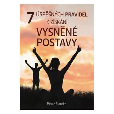 7 úspěšných pravidel k získání vysněné postavy - Pierre Franckh