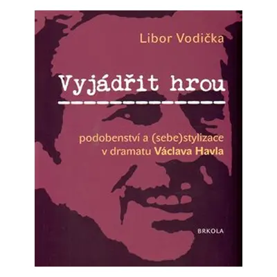 Vyjádřit hrou: podobenství a (sebe)stylizace v dramatu Václava Havla - Libor Vodička