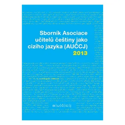 Sborník Asociace učitelů češtiny jako cizího jazyka (AUČCJ) 2013