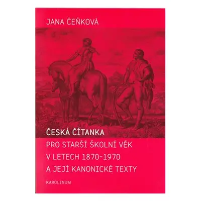 Česká čítanka pro starší školní věk v letech 1870-1970 a její kanonické texty - Jana Čeňková