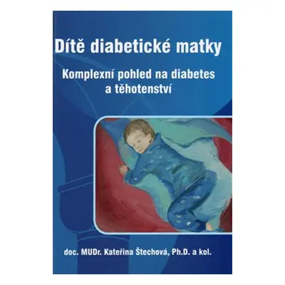 Dítě diabetické matky - Komplexní pohled na diabetes a těhotenství - Kateřina Štechová, kol.