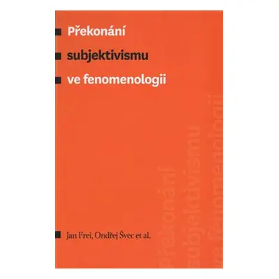 Překonání subjektivismu ve fenomenologii - Jan Frei, Ondřej Švec, kol.