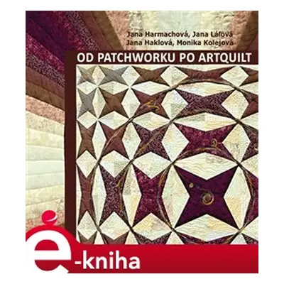 Od patchworku po artquilt - Jana Harmachová, kol.