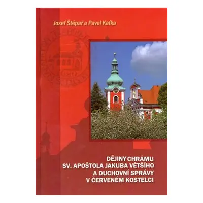 Dějiny chrámu sv. apoštola Jakuba Většího a duchovní správy v Červeném Kostelci - Josef Štěpař, 