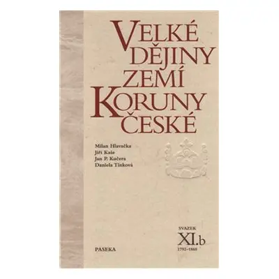 Velké dějiny zemí Koruny české XI.b - Milan Hlavačka, Jiří Kaše, Jan P. Kučera, Daniela Tinková