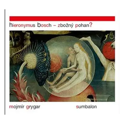 Hieronymus Bosch – Zbožný pohan? - Mojmír Grygar