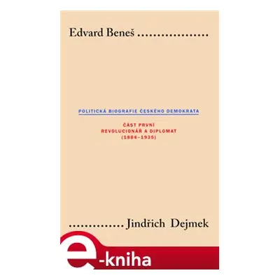 Edvard Beneš. Politická biografie českého demokrata (I.) - Jindřich Dejmek