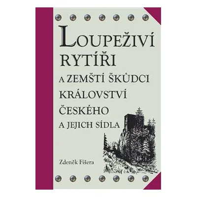 Loupeživí rytíři a zemští škůdci Království českého a jejich sídla - Zdeněk Fišera