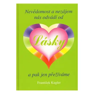 Nevědomost a nezájem nás odvádí od Lásky a pak jen přežíváme - František Kugler