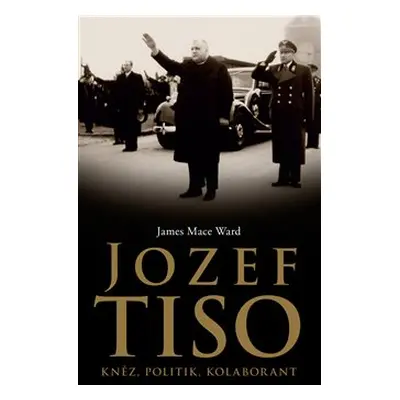 Jozef Tiso: kněz, politik, kolaborant - James Mace Ward