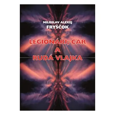 Legionáři, car a rudá vlajka - Miloslav Alexej Fryščok