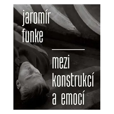 Jaromír Funke - Mezi konstrukcí a emocí - Antonín Dufek