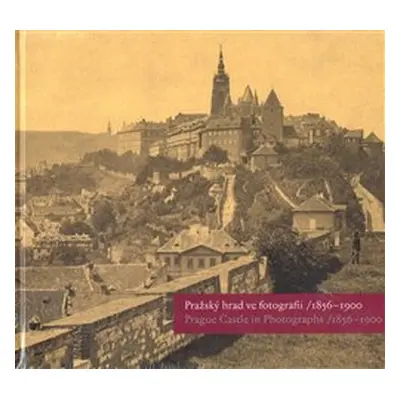 Pražský hrad ve fotografii 1856-1900 / Prague Castle in Photographs 1856-1900 - Pavel Scheufler,