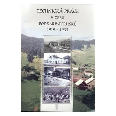 Technická práce v zemi Podkarpatskoruské 1919-1933 - Jaromír Musil