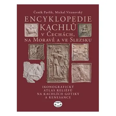 Encyklopedie kachlů v Čechách, na Moravě a ve Slezsku I. - Čeněk Pavlík, Michal Vitanovský