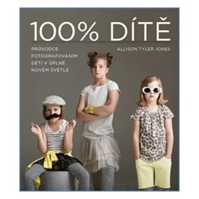 100% dítě – Průvodce fotografováním dětí - Allison Tyler Tyler