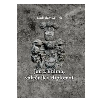 Jan z Bubna, válečník a diplomat - Ladislav Miček