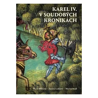 Karel IV. v soudobých kronikách - Marie Bláhová, Zuzana Lukšová, Martin Nodl