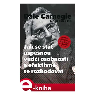 Jak se stát úspěšnou vůdčí osobností a efektivně se rozhodovat - Dale Carnegie