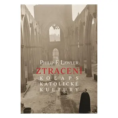 Ztracení - Kolaps katolické kultury - Philip F. Lawler