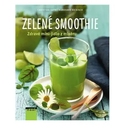 Zelené smoothie - Zdravé mini-jídlo z mixéru - Burkhard Hickisch, Christian Guth