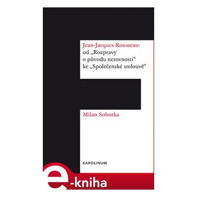 Jean-Jacques Rousseau: od "Rozpravy o původu nerovnosti" ke "Společenské smlouvě" - Milan Sobotk