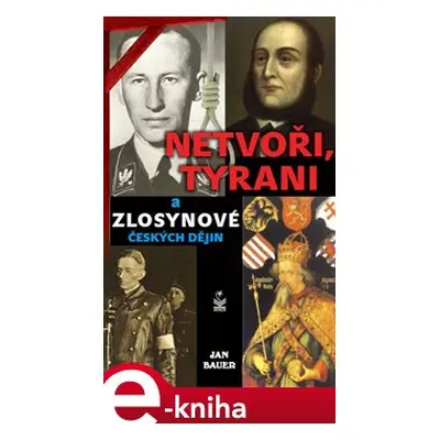 Netvoři, tyrani a zlosynové českých dějin - Jan Bauer