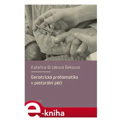 Geriatrická problematika v pastorální péči - Kateřina Brzáková Beksová