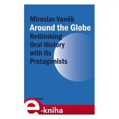 Around the Globe. Rethinking Oral History with Its Protagonists - Miroslav Vaněk