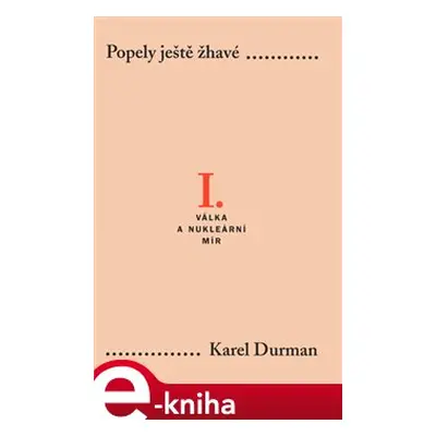 Popely ještě žhavé I. - Válka a nukleární mír - Karel Durman