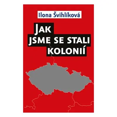 Jak jsme se stali kolonií - Ilona Švihlíková